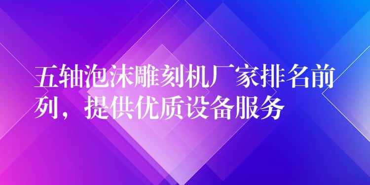 五轴泡沫雕刻机厂家排名前列，提供优质设备服务